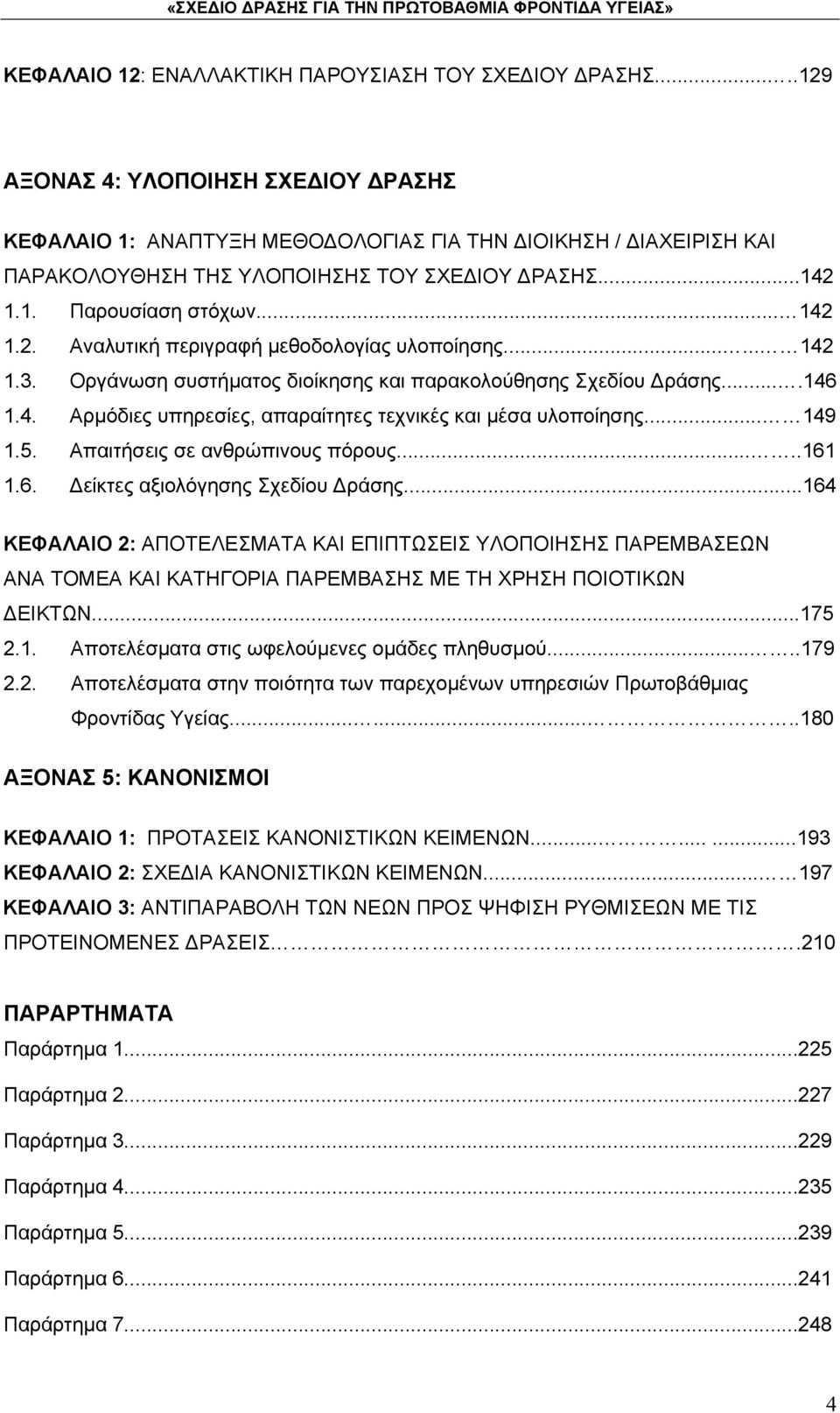 ..... 142 1.3. Οργάνωση συστήματος διοίκησης και παρακολούθησης Σχεδίου Δράσης....146 1.4. Αρμόδιες υπηρεσίες, απαραίτητες τεχνικές και μέσα υλοποίησης... 149 1.5. Απαιτήσεις σε ανθρώπινους πόρους.