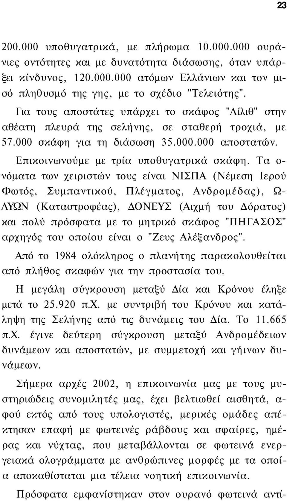 Τα ο νόματα των χειριστών τους είναι ΝΙΣΠΑ (Νέμεση Ιερού Φωτός, Συμπαντικού, Πλέγματος, Ανδρομέδας), Ω- ΛΥΩΝ (Καταστροφέας), ΔΟΝΕΥΣ (Αιχμή του Δόρατος) και πολύ πρόσφατα με το μητρικό σκάφος