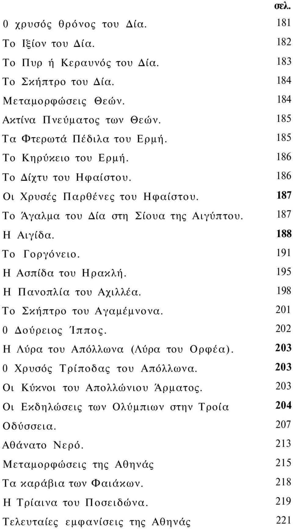 0 Δούρειος Ίππος. Η Λύρα του Απόλλωνα (Λύρα του Ορφέα). 0 Χρυσός Τρίποδας του Απόλλωνα. Οι Κύκνοι του Απολλώνιου Άρματος. Οι Εκδηλώσεις των Ολύμπιων στην Τροία Οδύσσεια. Αθάνατο Νερό.