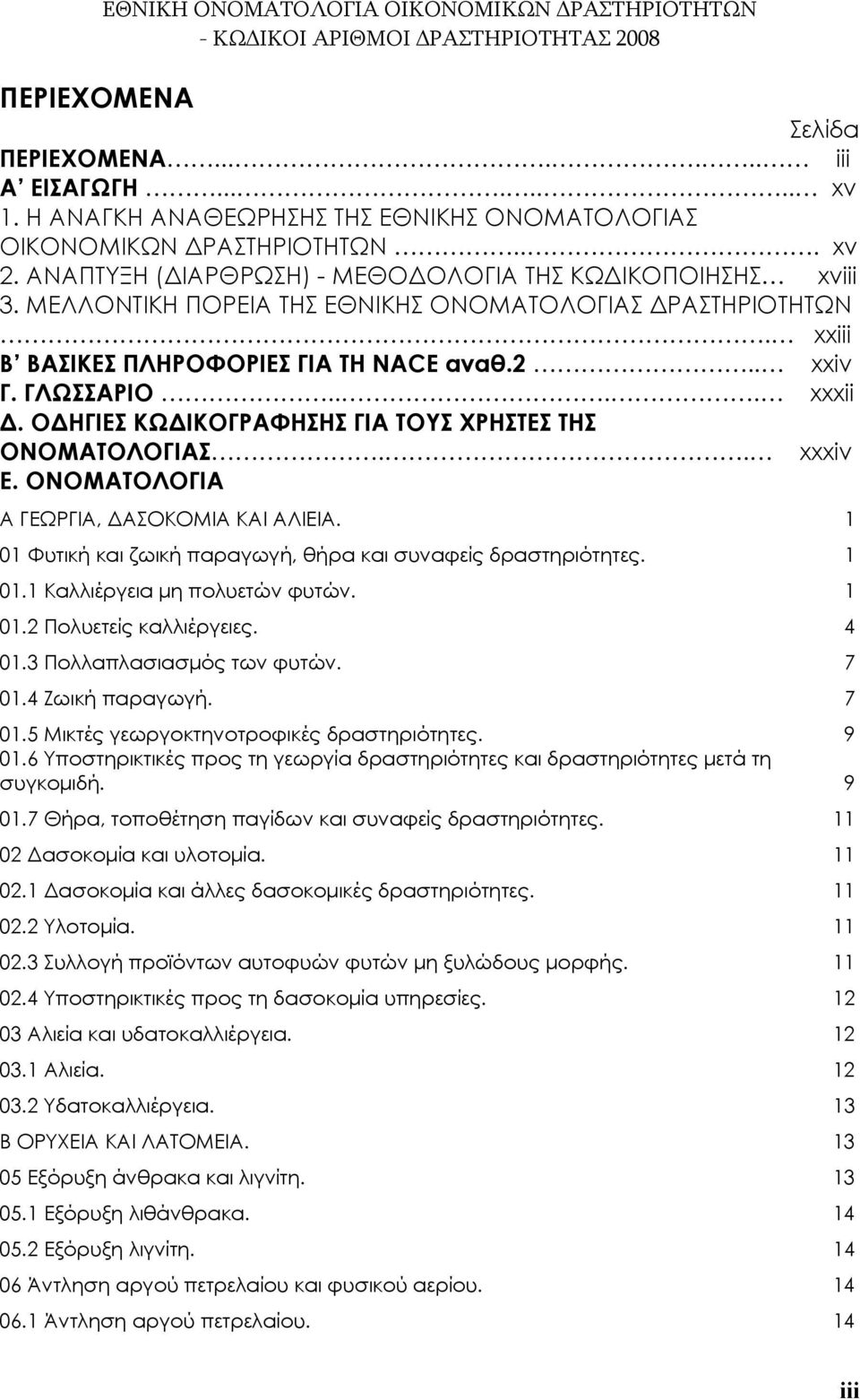 ΟΔΗΓΙΕΣ ΚΩΔΙΚΟΓΡΑΦΗΣΗΣ ΓΙΑ ΤΟΥΣ ΧΡΗΣΤΕΣ ΤΗΣ ΟΝΟΜΑΤΟΛΟΓΙΑΣ.. xxxiv Ε. ΟΝΟΜΑΤΟΛΟΓΙΑ Α ΓΕΩΡΓΙΑ, ΔΑΣΟΚΟΜΙΑ ΚΑΙ ΑΛΙΕΙΑ. 1 01 Φυτική και ζωική παραγωγή, θήρα και συναφείς δραστηριότητες. 1 01.1 Καλλιέργεια μη πολυετών φυτών.