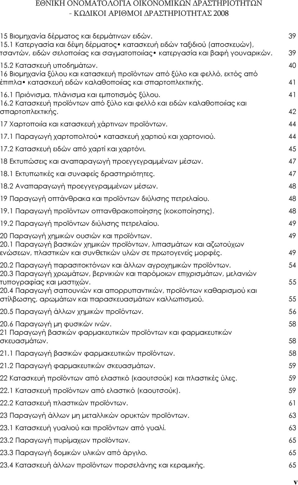 1 Πριόνισμα, πλάνισμα και εμποτισμός ξύλου. 41 16.2 Κατασκευή προϊόντων από ξύλο και φελλό και ειδών καλαθοποιίας και σπαρτοπλεκτικής. 42 17 Χαρτοποιία και κατασκευή χάρτινων προϊόντων. 44 17.