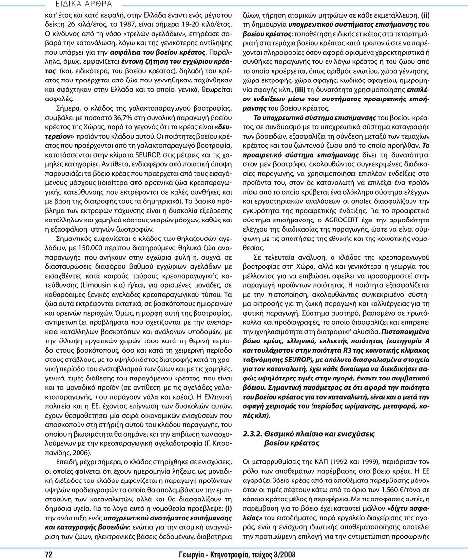 Παράλληλα, όμως, εμφανίζεται έντονη ζήτηση του εγχώριου κρέατος (και, ειδικότερα, του βοείου κρέατος), δηλαδή του κρέατος που προέρχεται από ζώα που γεννήθηκαν, παχύνθηκαν και σφάχτηκαν στην Ελλάδα