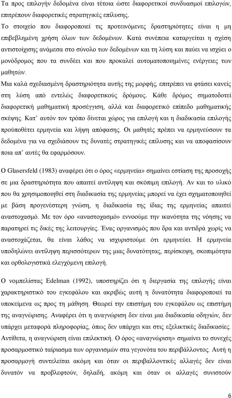 Κατά συνέπεια καταργείται η σχέση αντιστοίχισης ανάμεσα στο σύνολο των δεδομένων και τη λύση και παύει να ισχύει ο μονόδρομος που τα συνδέει και που προκαλεί αυτοματοποιημένες ενέργειες των μαθητών.