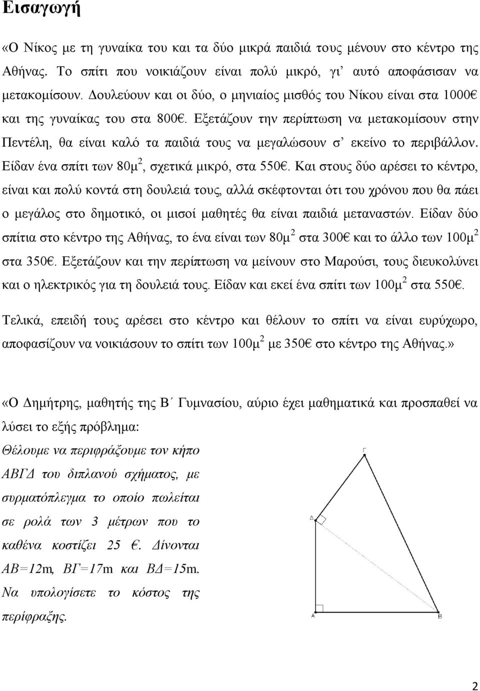 Εξετάζουν την περίπτωση να μετακομίσουν στην Πεντέλη, θα είναι καλό τα παιδιά τους να μεγαλώσουν σ εκείνο το περιβάλλον. Είδαν ένα σπίτι των 80μ 2, σχετικά μικρό, στα 550.