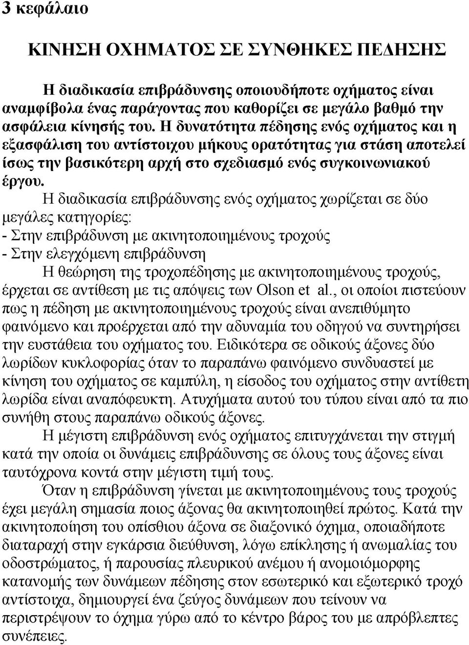 Η διαδικασία επιβράδυνσης ενός οχήματος χωρίζεται σε δύο μεγάλες κατηγορίες: - Στην επιβράδυνση με ακινητοποιημένους τροχούς - Στην ελεγχόμενη επιβράδυνση Η θεώρηση της τροχοπέδησης με