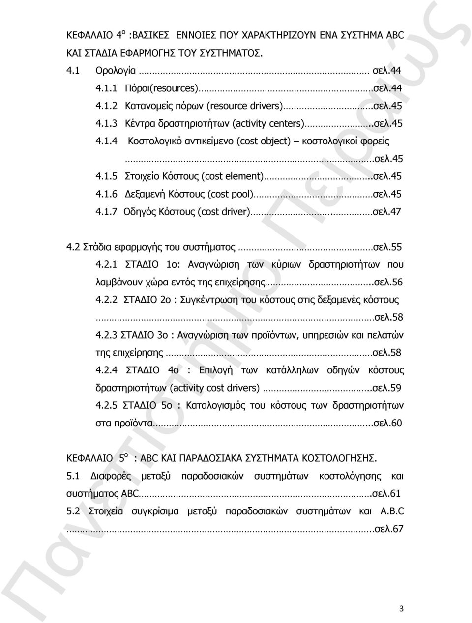 45 4.1.7 Oδηγός Κόστους (cost driver). σελ.47 4.2 Στάδια εφαρμογής του συστήματος σελ.55 4.2.1 ΣΤΑΔΙΟ 1ο: Aναγνώριση των κύριων δραστηριοτήτων που λαμβάνουν χώρα εντός της επιχείρησης..σελ.56 4.2.2 ΣΤΑΔΙΟ 2ο : Συγκέντρωση του κόστους στις δεξαμενές κόστους σελ.