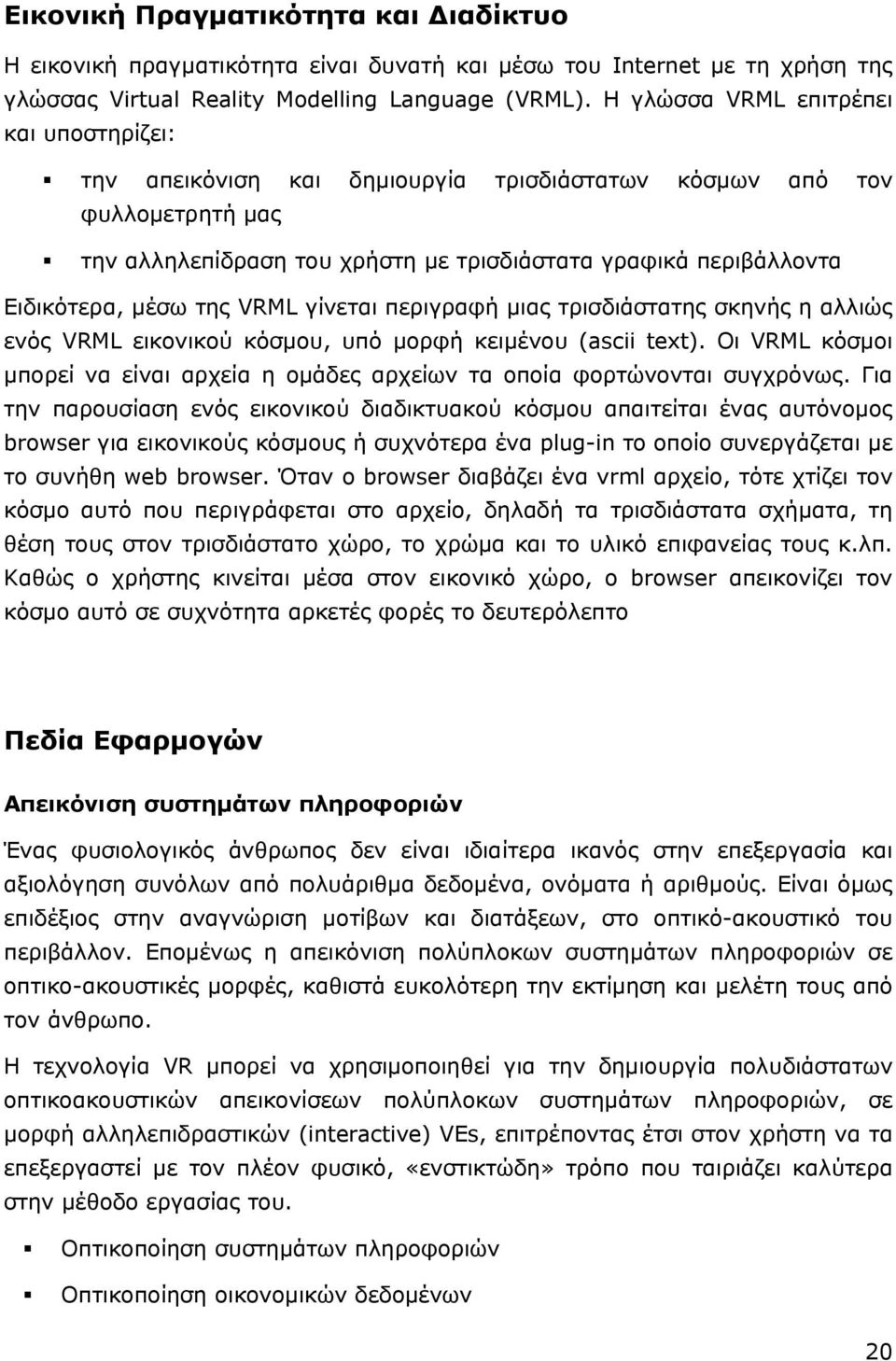 της VRML γίνεται περιγραφή μιας τρισδιάστατης σκηνής η αλλιώς ενός VRML εικονικού κόσμου, υπό μορφή κειμένου (ascii text).