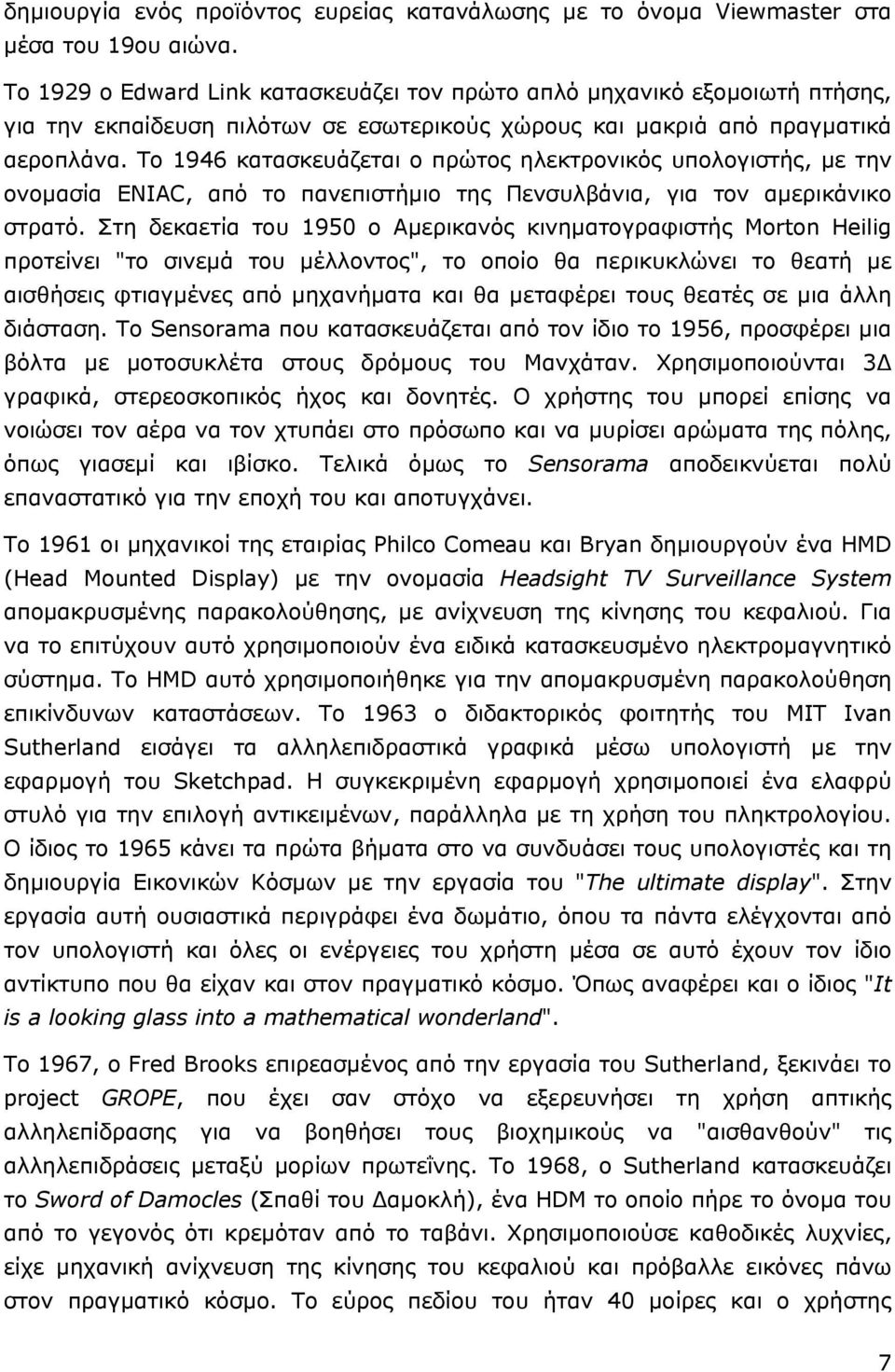 Το 1946 κατασκευάζεται ο πρώτος ηλεκτρονικός υπολογιστής, με την ονομασία ENIAC, από το πανεπιστήμιο της Πενσυλβάνια, για τον αμερικάνικο στρατό.