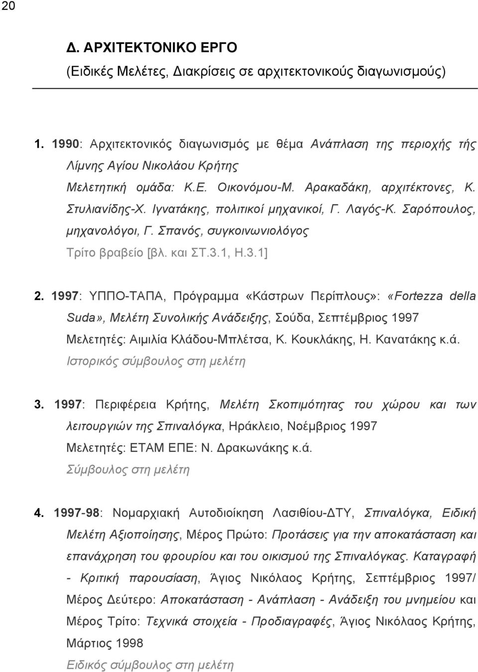 Ιγνατάκης, πολιτικοί µηχανικοί, Γ. Λαγός-Κ. Σαρόπουλος, µηχανολόγοι, Γ. Σπανός, συγκοινωνιολόγος Τρίτο βραβείο [βλ. και ΣΤ.3.1, Η.3.1] 2.