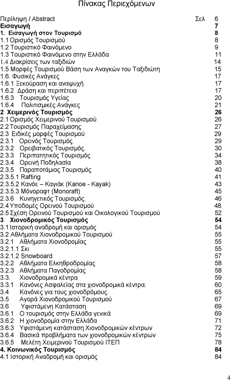 1 Ορισμός Χειμερινού Τουρισμού 26 2.2 Τουρισμός Παραχείμασης 27 2.3 Ειδικές μορφές Τουρισμού 29 2.3.1 Ορεινός Τουρισμός. 29 2.3.2 Ορειβατικός Τουρισμός. 30 2.3.3 Περιπατητικός Τουρισμός 34 2.3.4 Ορεινή Ποδηλασία 38 2.