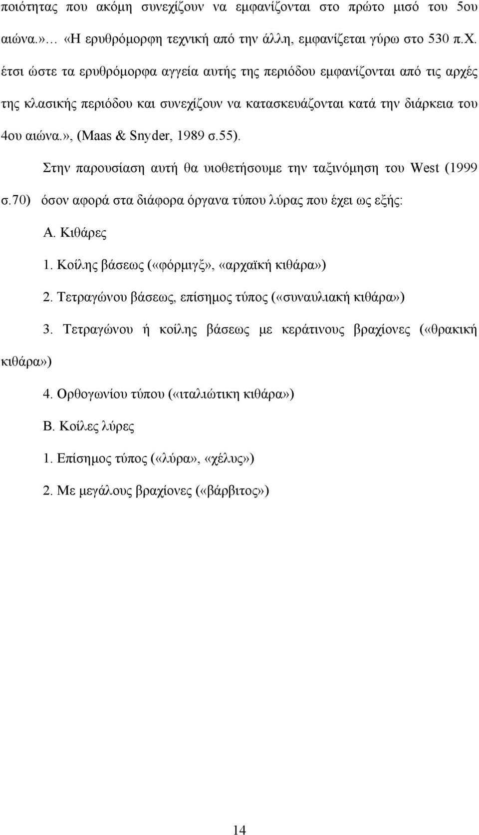 Κοίλης βάσεως («φόρμιγξ», «αρχαϊκή κιθάρα») 2. Τετραγώνου βάσεως, επίσημος τύπος («συναυλιακή κιθάρα») 3. Τετραγώνου ή κοίλης βάσεως με κεράτινους βραχίονες («θρακική κιθάρα») 4.