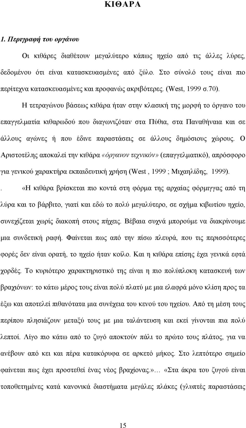 Η τετραγώνου βάσεως κιθάρα ήταν στην κλασική της μορφή το όργανο του επαγγελματία κιθαρωδού που διαγωνιζόταν στα Πύθια, στα Παναθήναια και σε άλλους αγώνες ή που έδινε παραστάσεις σε άλλους δημόσιους