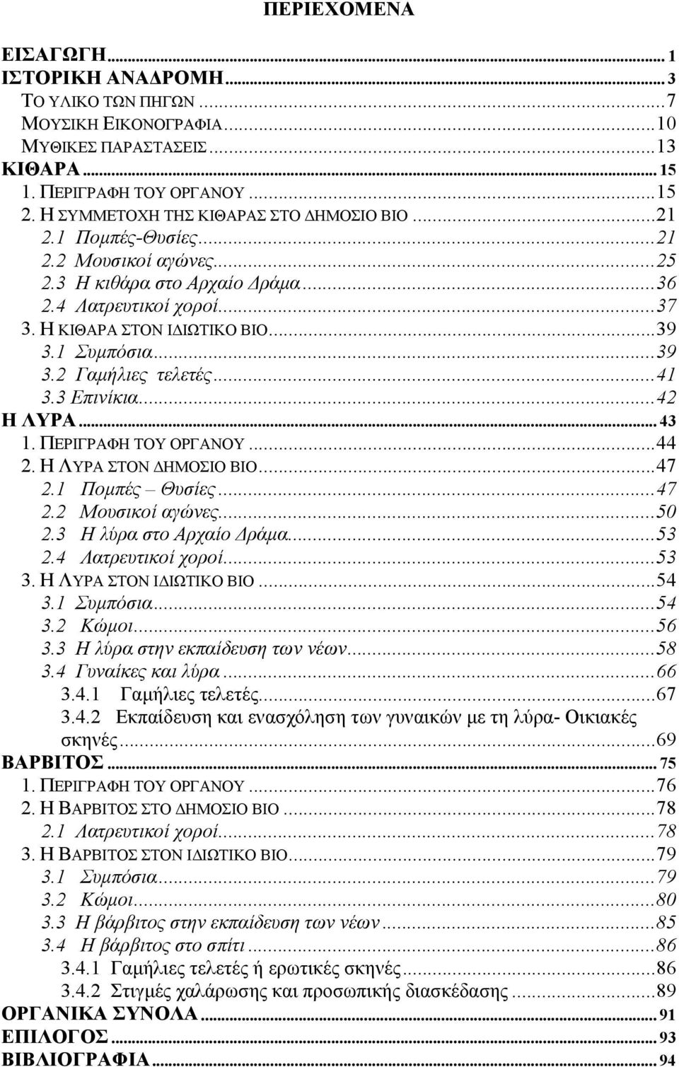 1 Συμπόσια...39 3.2 Γαμήλιες τελετές...41 3.3 Επινίκια...42 Η ΛΥΡΑ... 43 1. ΠΕΡΙΓΡΑΦΗ ΤΟΥ ΟΡΓΑΝΟΥ...44 2. Η ΛΥΡΑ ΣΤΟΝ ΔΗΜΟΣΙΟ ΒΙΟ...47 2.1 Πομπές Θυσίες...47 2.2 Μουσικοί αγώνες...50 2.