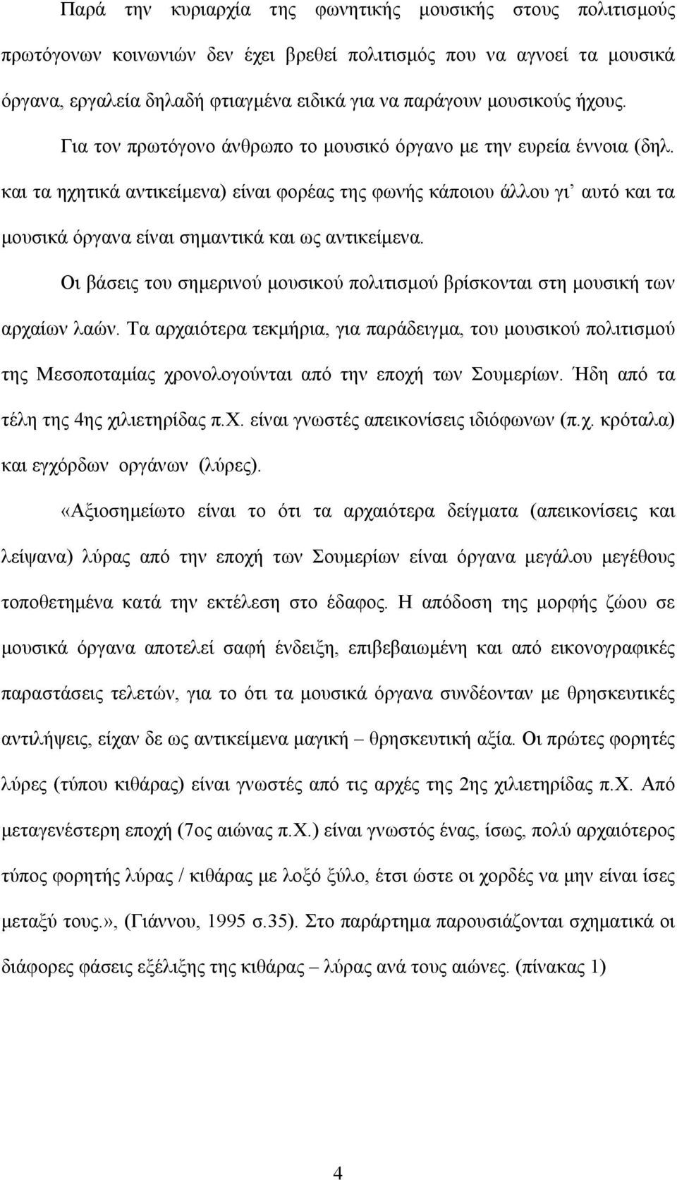 και τα ηχητικά αντικείμενα) είναι φορέας της φωνής κάποιου άλλου γι αυτό και τα μουσικά όργανα είναι σημαντικά και ως αντικείμενα.