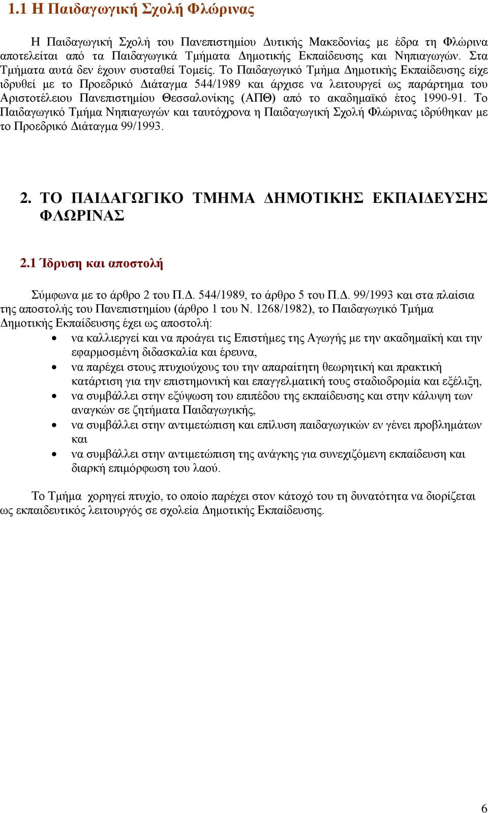 Το Παιδαγωγικό Tμήμα Δημοτικής Εκπαίδευσης είχε ιδρυθεί με το Προεδρικό Διάταγμα 544/1989 και άρχισε να λειτουργεί ως παράρτημα του Αριστοτέλειου Πανεπιστημίου Θεσσαλονίκης (ΑΠΘ) από το ακαδημαϊκό