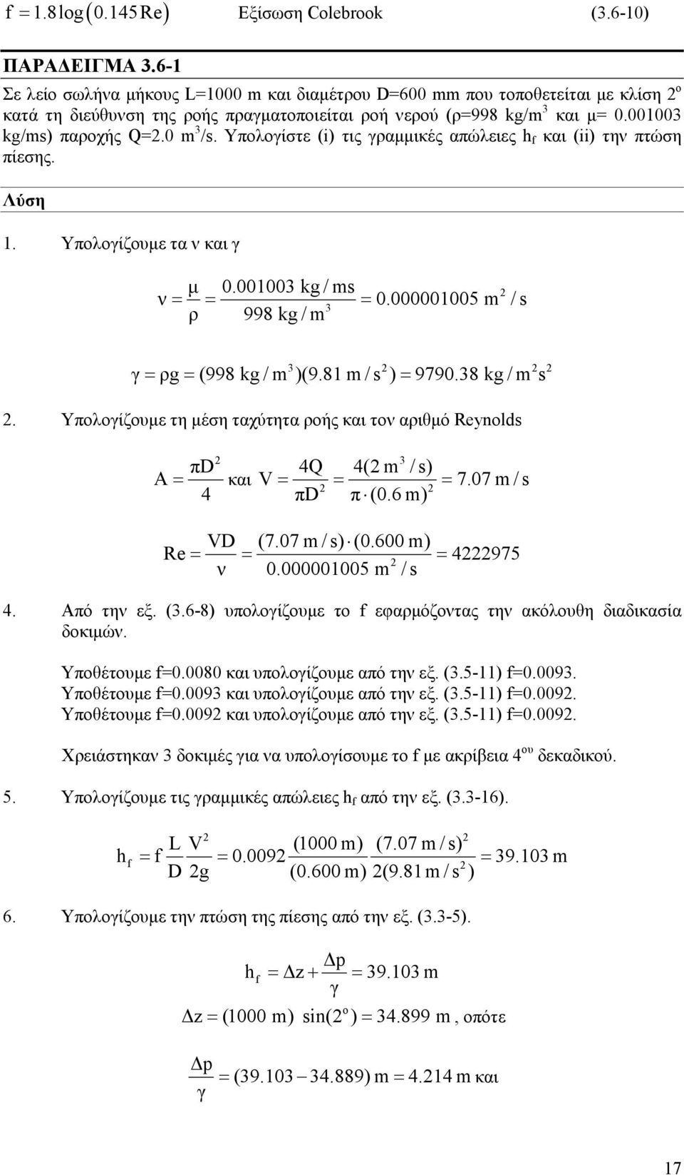 Υπολογίστε (i) τις γραµµικές απώλειες h f και (ii) την πτώση πίεσης. Λύση 1. Υπολογίζουµε τα ν και γ µ 0.001003 kg / ms ν = 3 ρ = 998 kg / m = 0.000001005 m / s 3 γ = ρg = (998 kg / m )(9.