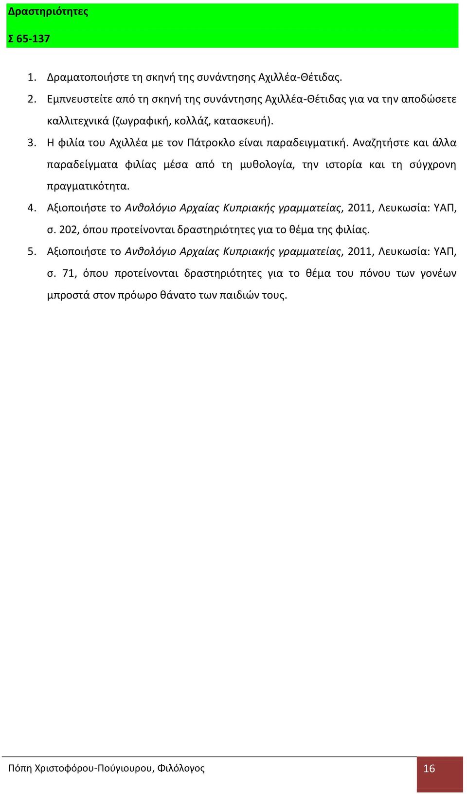 Αναζητήστε και άλλα παραδείγματα φιλίας μέσα από τη μυθολογία, την ιστορία και τη σύγχρονη πραγματικότητα. 4. Αξιοποιήστε το Ανθολόγιο Αρχαίας Κυπριακής γραμματείας, 2011, Λευκωσία: ΥΑΠ, σ.