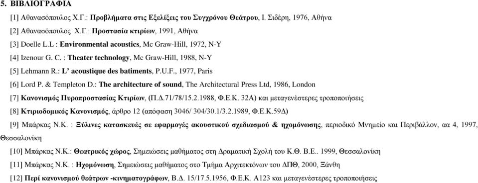 & Templeton D.: The architecture of sound, The Architectural Press Ltd, 1986, London [7] Κανονισμός Πυροπροστασίας Κτιρίων, (Π.Δ.71/78/15.2.1988, Φ.Ε.Κ. 32Α) και μεταγενέστερες τροποποιήσεις [8] Κτιριοδομικός Κανονισμός, άρθρο 12 (απόφαση 3046/ 304/30.