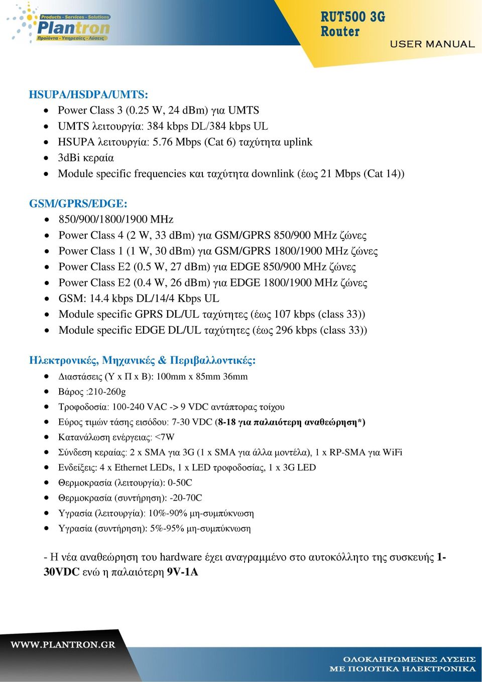 850/900 MΗz ζώνες Power Class 1 (1 W, 30 dbm) για GSM/GPRS 1800/1900 MΗz ζώνες Power Class Ε2 (0.5 W, 27 dbm) για EDGE 850/900 MΗz ζώνες Power Class Ε2 (0.