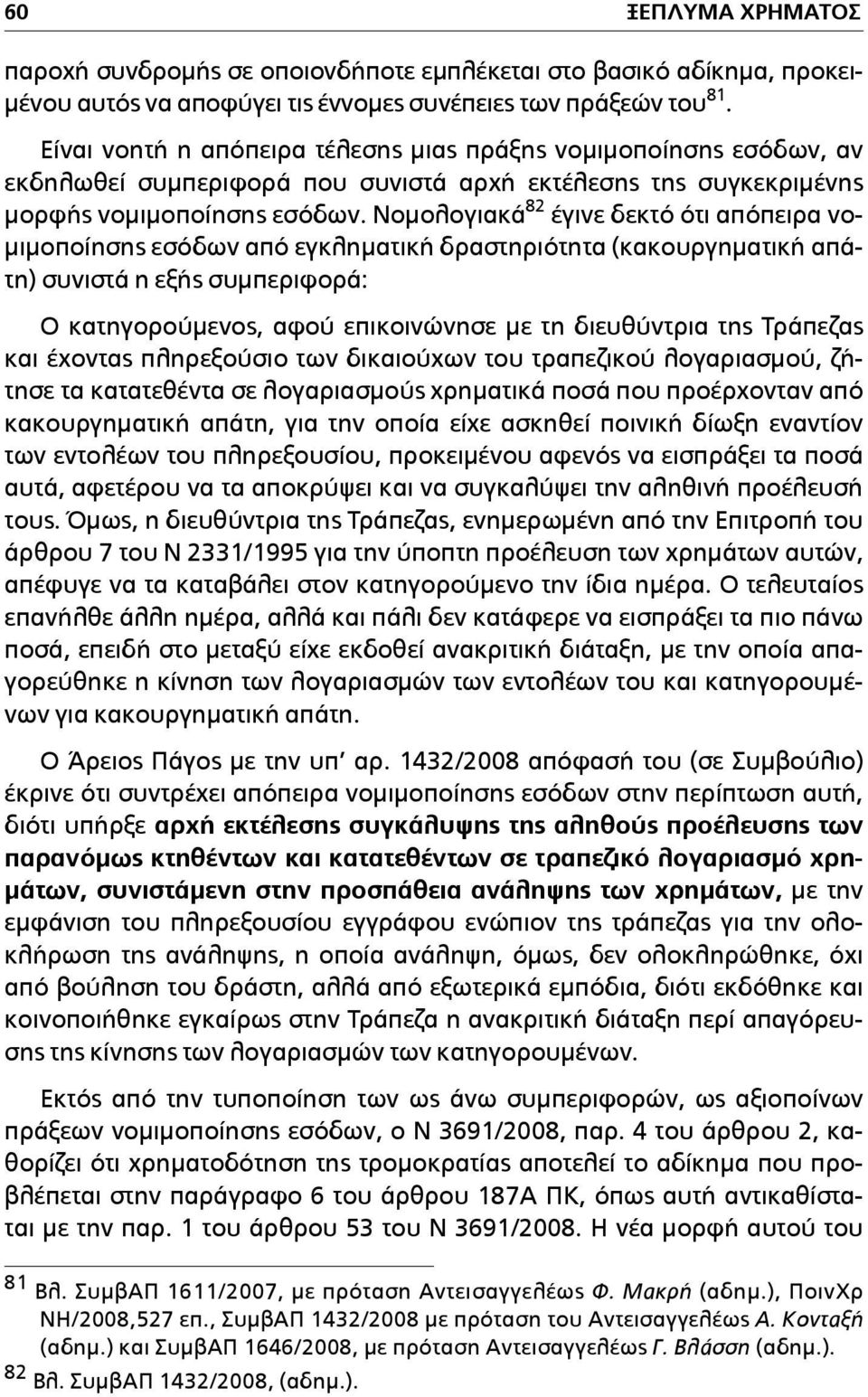 Νοµολογιακά 82 έγινε δεκτό ότι απόπειρα νο- µιµοποίησης εσόδων από εγκληµατική δραστηριότητα (κακουργηµατική απάτη) συνιστά η εξής συµπεριφορά: Ο κατηγορούµενος, αφού επικοινώνησε µε τη διευθύντρια