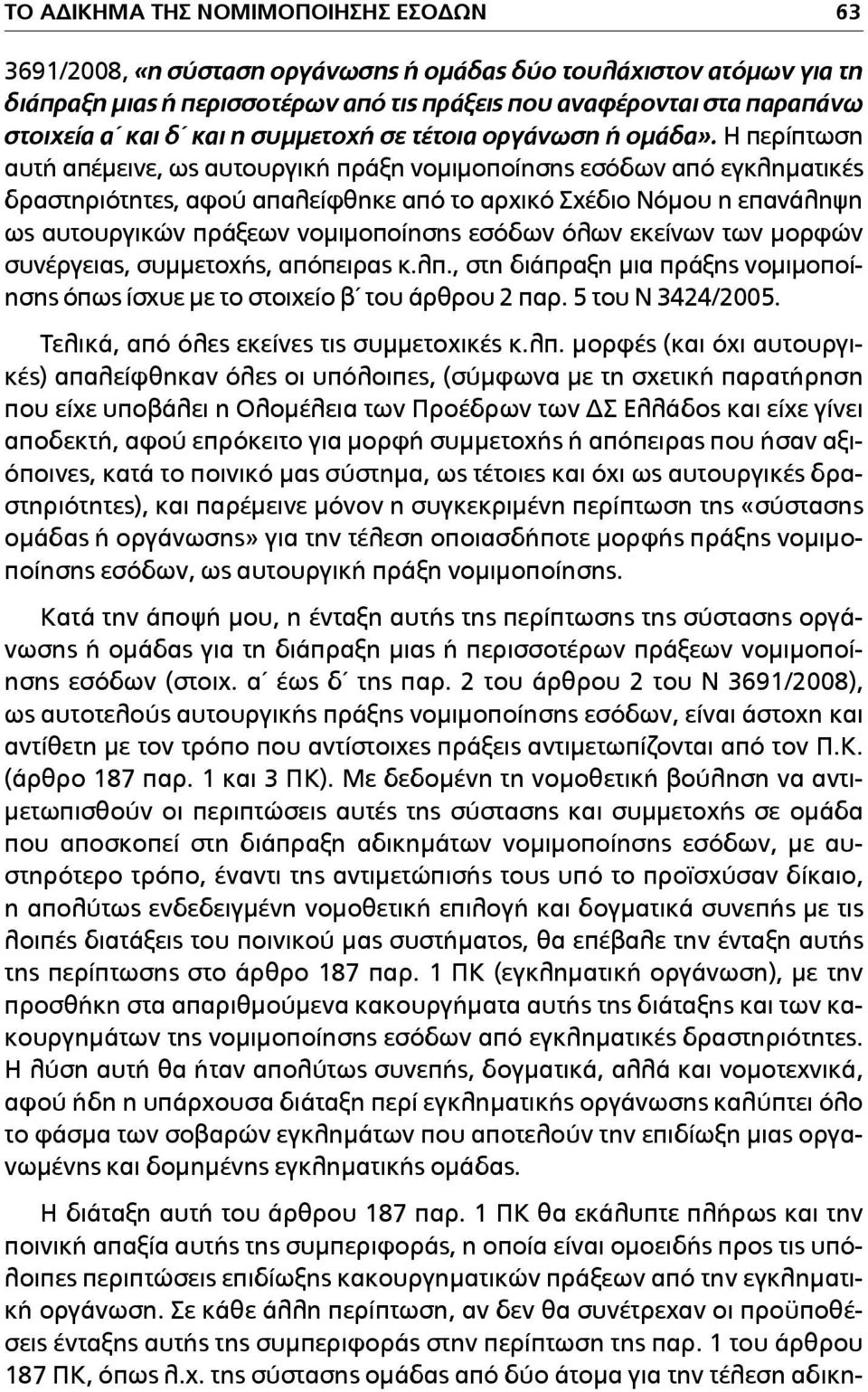 Η περίπτωση αυτή απέµεινε, ως αυτουργική πράξη νοµιµοποίησης εσόδων από εγκληµατικές δραστηριότητες, αφού απαλείφθηκε από το αρχικό Σχέδιο Νόµου η επανάληψη ως αυτουργικών πράξεων νοµιµοποίησης