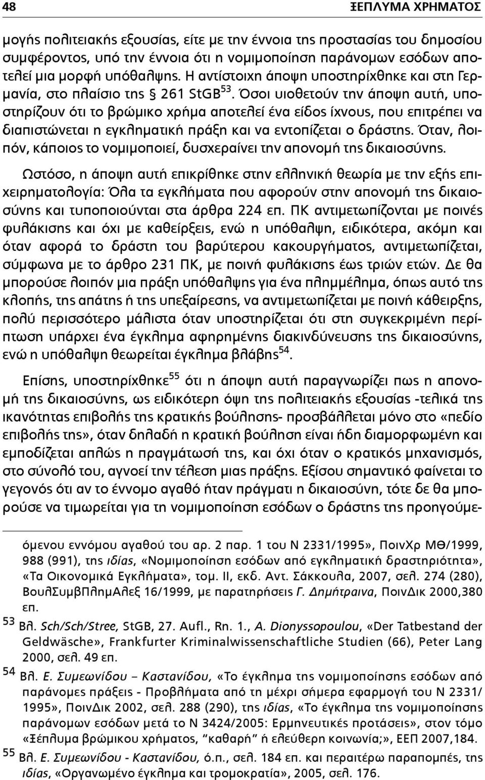 Όσοι υιοθετούν την άποψη αυτή, υποστηρίζουν ότι το βρώµικο χρήµα αποτελεί ένα είδος ίχνους, που επιτρέπει να διαπιστώνεται η εγκληµατική πράξη και να εντοπίζεται ο δράστης.