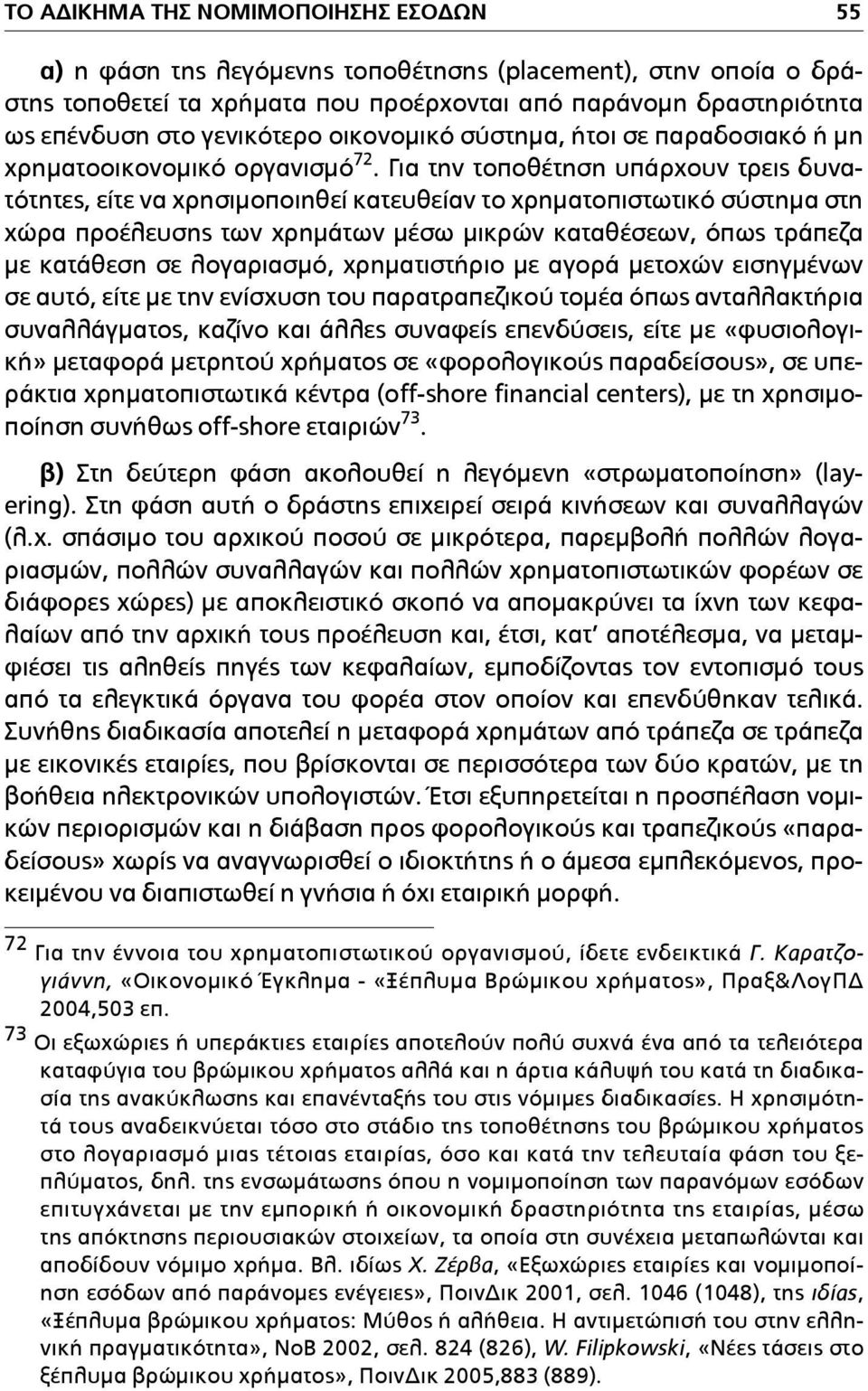 Για την τοποθέτηση υπάρχουν τρεις δυνατότητες, είτε να χρησιµοποιηθεί κατευθείαν το χρηµατοπιστωτικό σύστηµα στη χώρα προέλευσης των χρηµάτων µέσω µικρών καταθέσεων, όπως τράπεζα µε κατάθεση σε