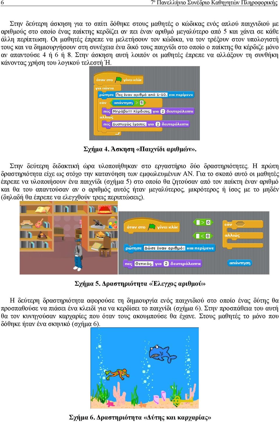 Οι μαθητές έπρεπε να μελετήσουν τον κώδικα, να τον τρέξουν στον υπολογιστή τους και να δημιουργήσουν στη συνέχεια ένα δικό τους παιχνίδι στο οποίο ο παίκτης θα κέρδιζε μόνο αν απαντούσε 4 ή 6 ή 8.