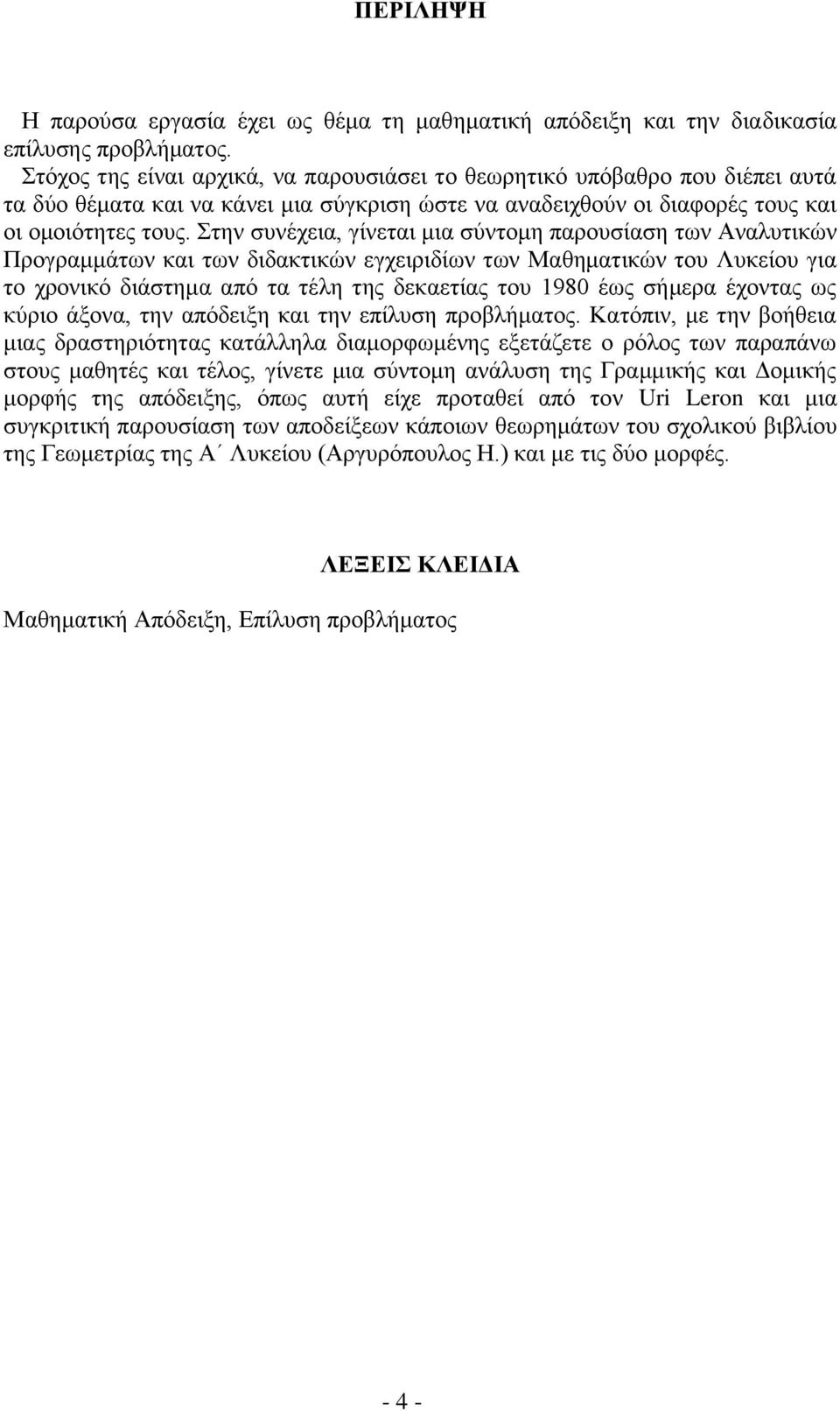 Στην συνέχεια, γίνεται μια σύντομη παρουσίαση των Αναλυτικών Προγραμμάτων και των διδακτικών εγχειριδίων των Μαθηματικών του Λυκείου για το χρονικό διάστημα από τα τέλη της δεκαετίας του 1980 έως