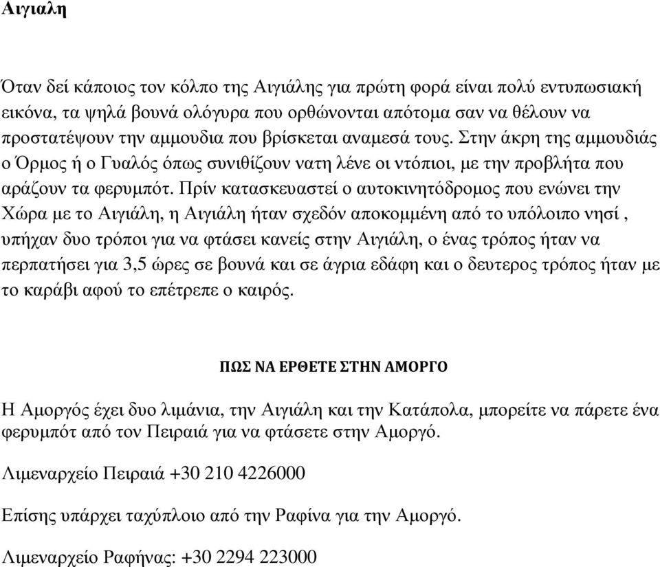 Πρίν κατασκευαστεί ο αυτοκινητόδροµος που ενώνει την Χώρα µε το Αιγιάλη, η Αιγιάλη ήταν σχεδόν αποκοµµένη από το υπόλοιπο νησί, υπήχαν δυο τρόποι για να φτάσει κανείς στην Αιγιάλη, ο ένας τρόπος ήταν