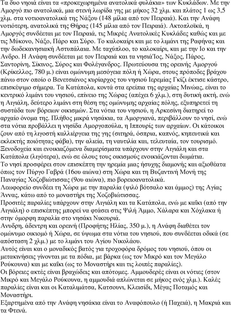 Ακτοπλοϊκά, η Αµοργός συνδέεται µε τον Πειραιά, τις Μικρές Ανατολικές Κυκλάδες καθώς και µε τις Μύκονο, Νάξο, Πάρο και Σύρο. Το καλοκαίρι και µε το λιµάνι της Ραφήνας και την δωδεκανησιακή Αστυπάλαια.