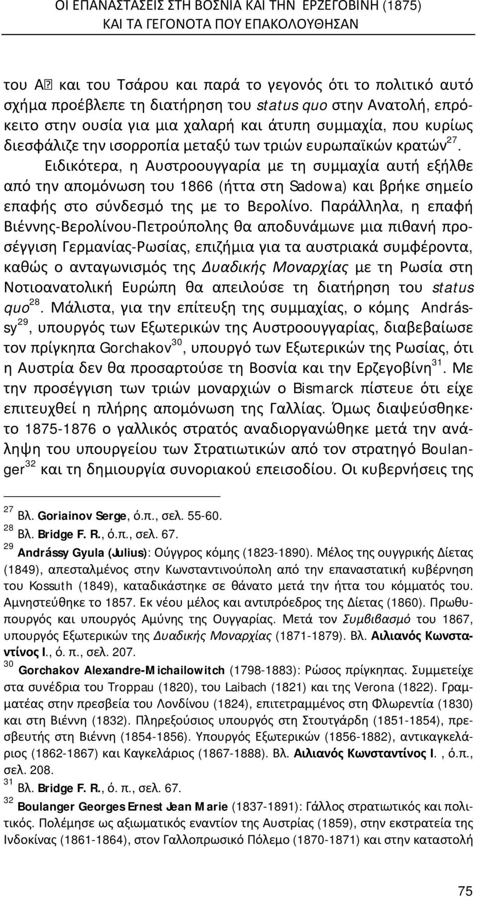 Ειδικότερα, η Αυστροουγγαρία με τη συμμαχία αυτή εξήλθε από την απομόνωση του 1866 (ήττα στη Sadowa) και βρήκε σημείο επαφής στο σύνδεσμό της με το Βερολίνο.