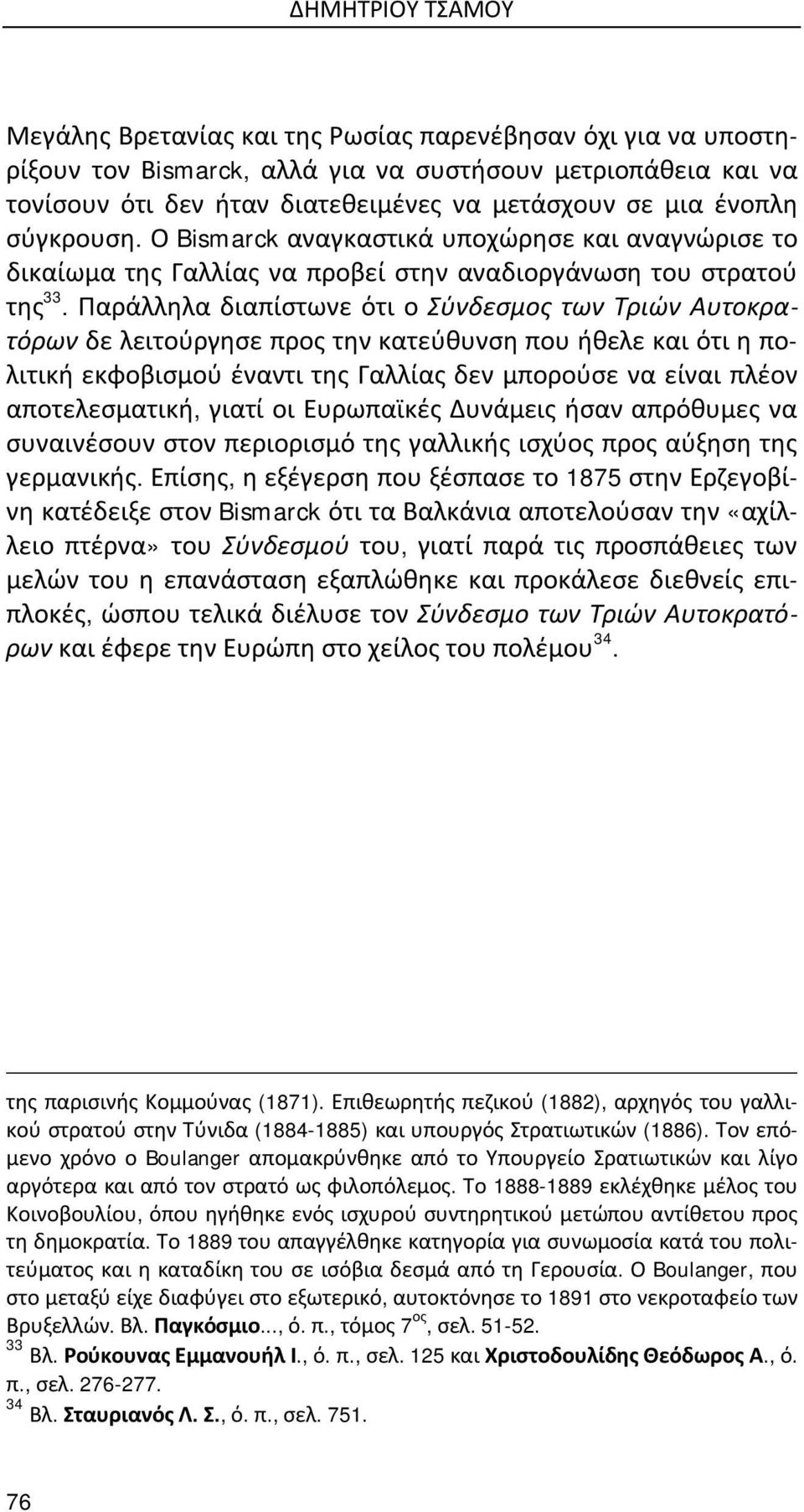 Παράλληλα διαπίστωνε ότι ο Σύνδεσμος των Τριών Αυτοκρατόρων δε λειτούργησε προς την κατεύθυνση που ήθελε και ότι η πολιτική εκφοβισμού έναντι της Γαλλίας δεν μπορούσε να είναι πλέον αποτελεσματική,