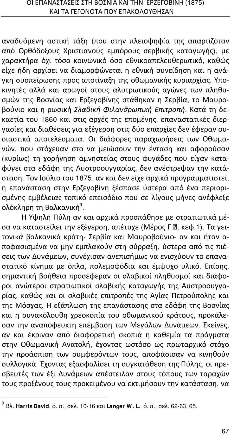 Υποκινητές αλλά και αρωγοί στους αλυτρωτικούς αγώνες των πληθυσμών της Βοσνίας και Ερζεγοβίνης στάθηκαν η Σερβία, το Μαυροβούνιο και η ρωσική Σλαβική Φιλανθρωπική Επιτροπή.