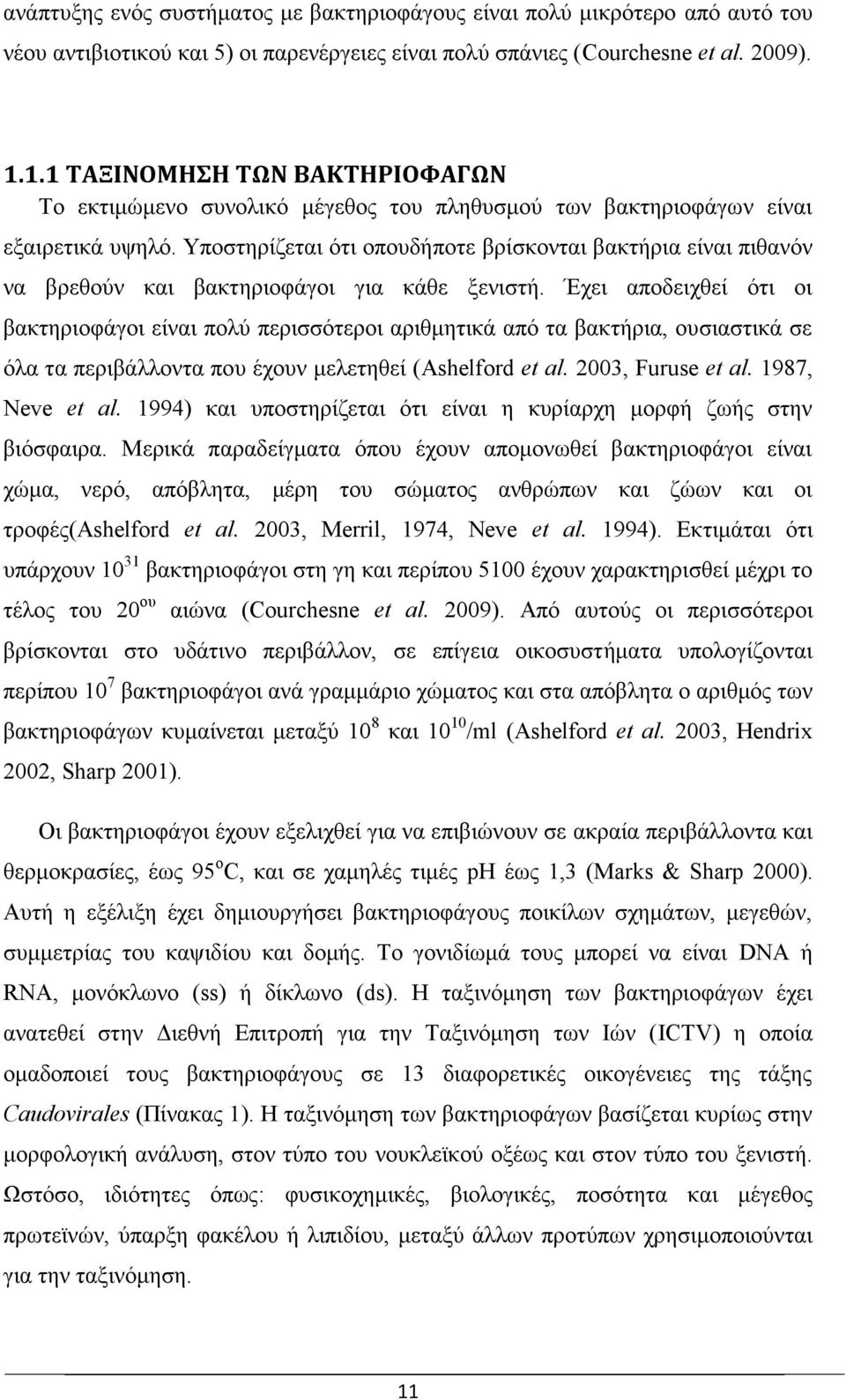 Υποστηρίζεται ότι οπουδήποτε βρίσκονται βακτήρια είναι πιθανόν να βρεθούν και βακτηριοφάγοι για κάθε ξενιστή.