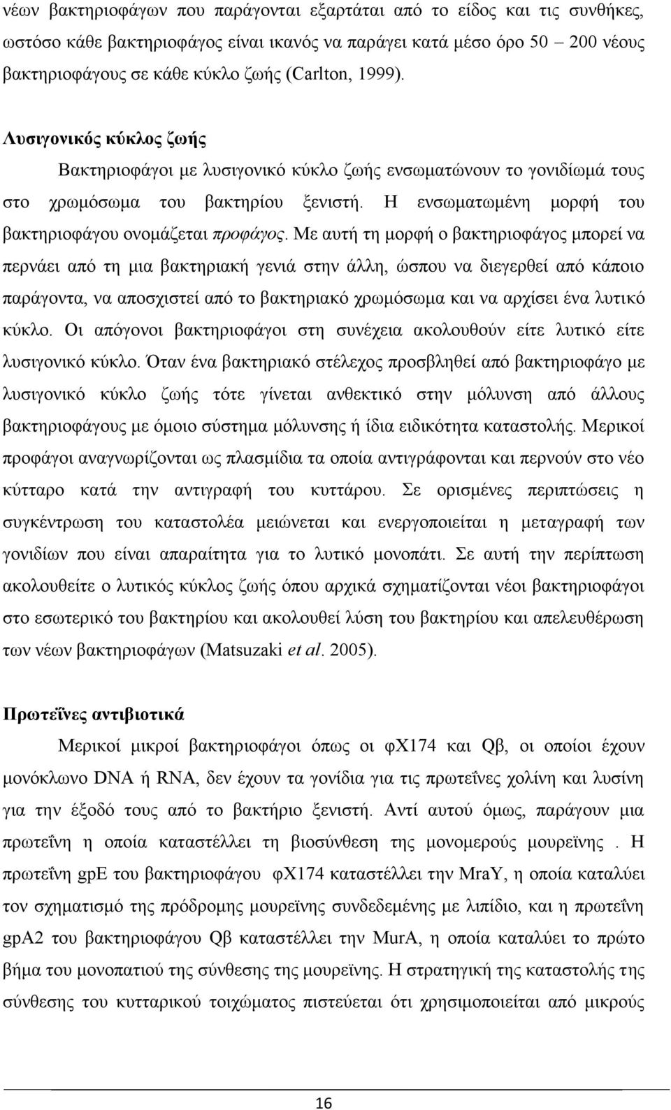 Με αυτή τη μορφή ο βακτηριοφάγος μπορεί να περνάει από τη μια βακτηριακή γενιά στην άλλη, ώσπου να διεγερθεί από κάποιο παράγοντα, να αποσχιστεί από το βακτηριακό χρωμόσωμα και να αρχίσει ένα λυτικό