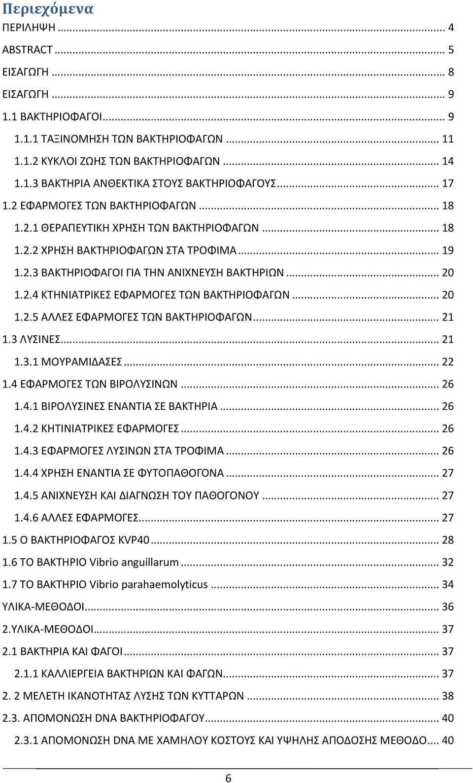 .. 20 1.2.5 ΑΛΛΕΣ ΕΦΑΡΜΟΓΕΣ ΤΩΝ ΒΑΚΤΗΡΙΟΦΑΓΩΝ... 21 1.3 ΛΥΣΙΝΕΣ... 21 1.3.1 ΜΟΥΡΑΜΙΔΑΣΕΣ... 22 1.4 ΕΦΑΡΜΟΓΕΣ ΤΩΝ ΒΙΡΟΛΥΣΙΝΩΝ... 26 1.4.1 ΒΙΡΟΛΥΣΙΝΕΣ ΕΝΑΝΤΙΑ ΣΕ ΒΑΚΤΗΡΙΑ... 26 1.4.2 ΚΗΤΙΝΙΑΤΡΙΚΕΣ ΕΦΑΡΜΟΓΕΣ.