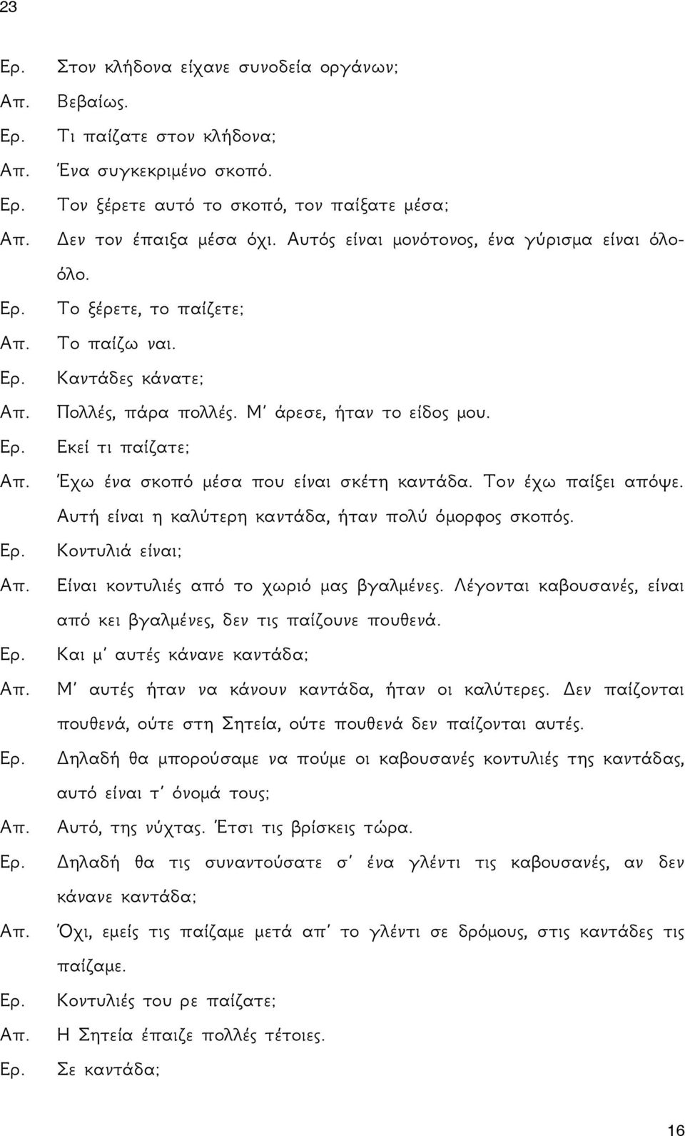 Εκεί τι παίζατε; Έχω ένα σκοπό μέσα που είναι σκέτη καντάδα. Τον έχω παίξει απόψε. Αυτή είναι η καλύτερη καντάδα, ήταν πολύ όμορφος σκοπός. Κοντυλιά είναι; Είναι κοντυλιές από το χωριό μας βγαλμένες.