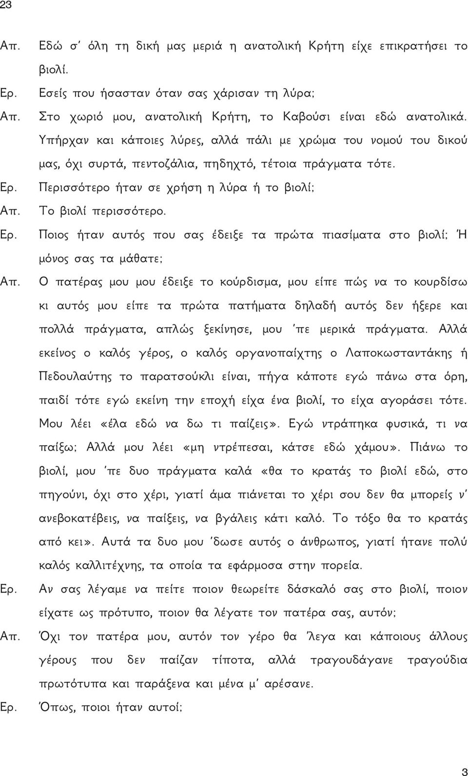 Ποιος ήταν αυτός που σας έδειξε τα πρώτα πιασίματα στο βιολί; Ή μόνος σας τα μάθατε; Ο πατέρας μου μου έδειξε το κούρδισμα, μου είπε πώς να το κουρδίσω κι αυτός μου είπε τα πρώτα πατήματα δηλαδή