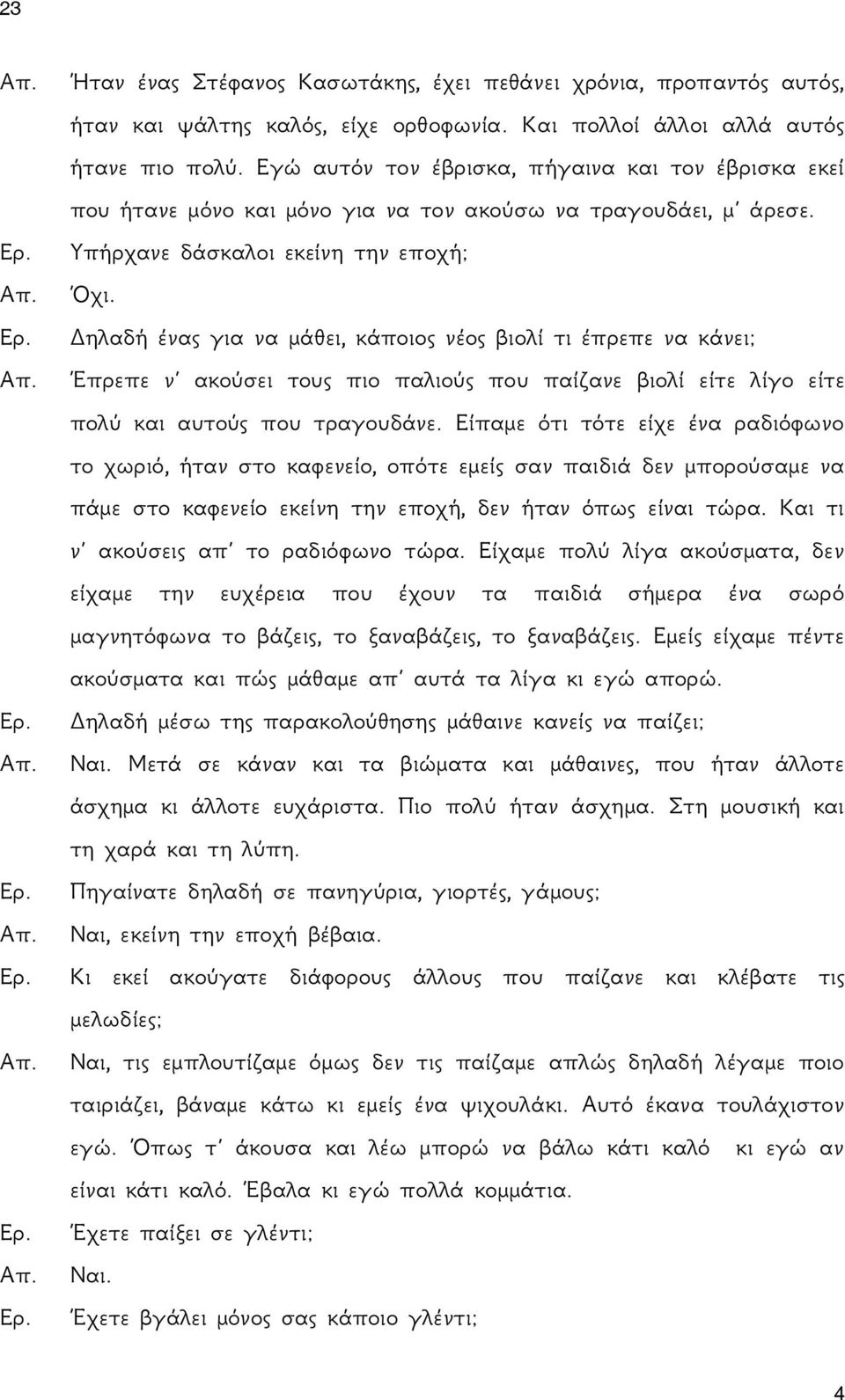 Δηλαδή ένας για να μάθει, κάποιος νέος βιολί τι έπρεπε να κάνει; Έπρεπε ν ακούσει τους πιο παλιούς που παίζανε βιολί είτε λίγο είτε πολύ και αυτούς που τραγουδάνε.