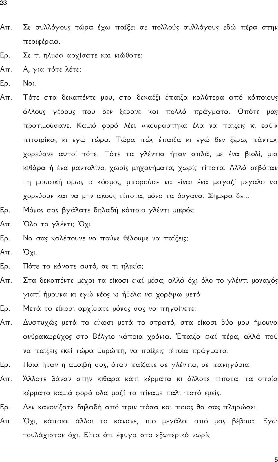 Καμιά φορά λέει «κουράστηκα έλα να παίξεις κι εσύ» πιτσιρίκος κι εγώ τώρα. Τώρα πώς έπαιζα κι εγώ δεν ξέρω, πάντως χορεύανε αυτοί τότε.