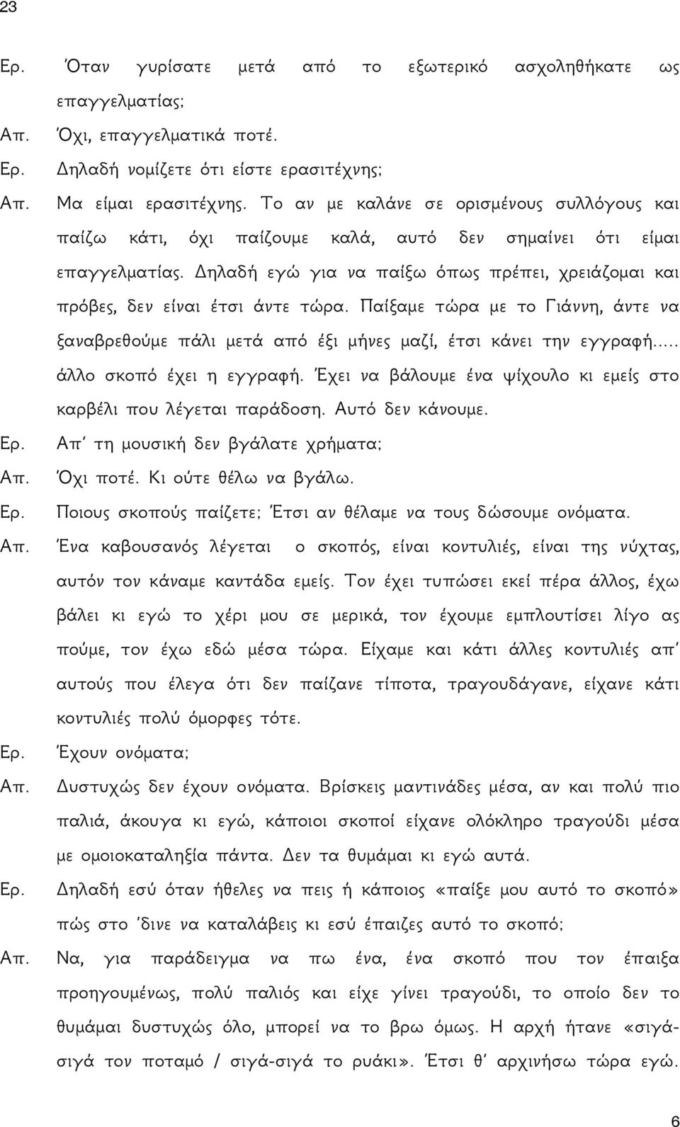 Δηλαδή εγώ για να παίξω όπως πρέπει, χρειάζομαι και πρόβες, δεν είναι έτσι άντε τώρα. Παίξαμε τώρα με το Γιάννη, άντε να ξαναβρεθούμε πάλι μετά από έξι μήνες μαζί, έτσι κάνει την εγγραφή.