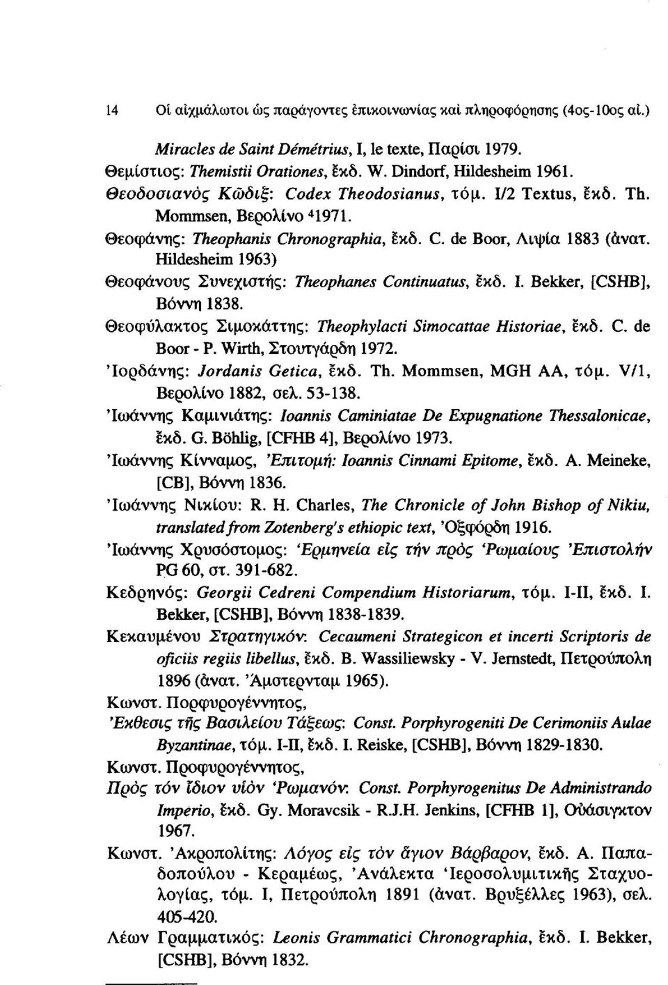 Hildesheim 1963) Θεοφάνους Συνεχιστής: Theophanes Continuatus, εκδ. I. Bekker, [CSHB], Βόννη 1838. Θεοφύλακτος Σιμοκάττης: Theophylacti Simocattae Historiae, εκδ. C. de Boor - P.