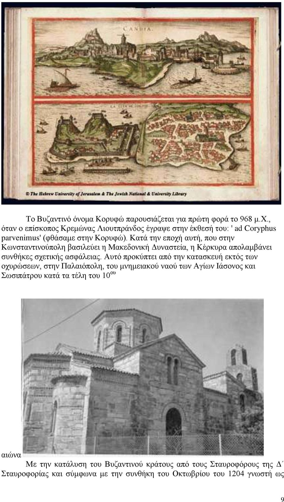 Κατά την εποχή αυτή, που στην Κωνσταντινούπολη βασιλεύει η Μακεδονική Δυναστεία, η Κέρκυρα απολαμβάνει συνθήκες σχετικής ασφάλειας.