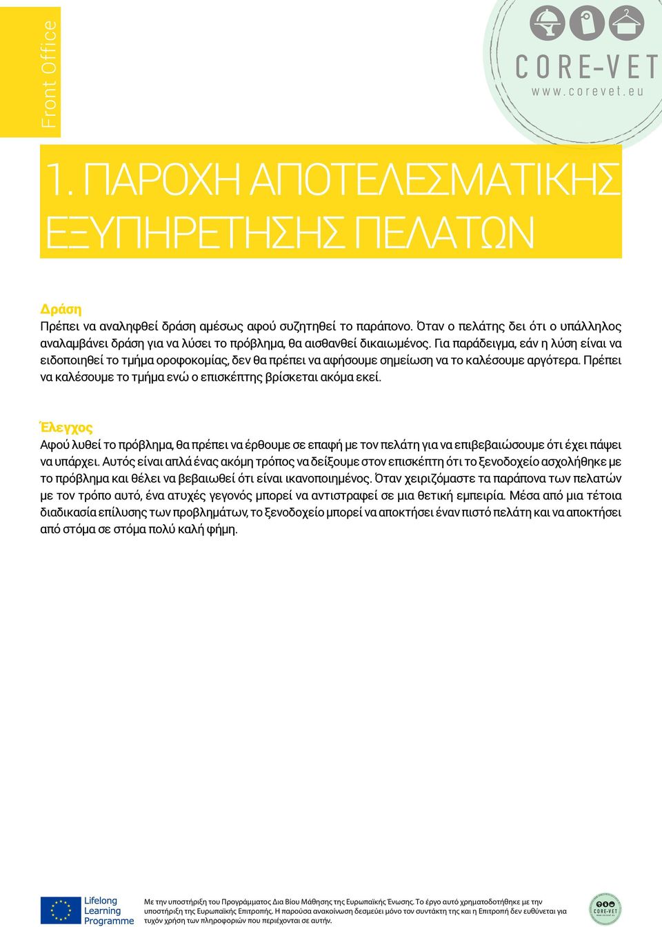 Για παράδειγμα, εάν η λύση είναι να ειδοποιηθεί το τμήμα οροφοκομίας, δεν θα πρέπει να αφήσουμε σημείωση να το καλέσουμε αργότερα. Πρέπει να καλέσουμε το τμήμα ενώ ο επισκέπτης βρίσκεται ακόμα εκεί.