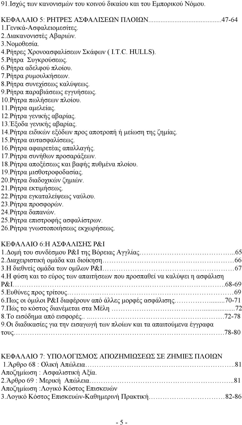 11.Ρήτρα αμελείας. 12.Ρήτρα γενικής αβαρίας. 13.Έξοδα γενικής αβαρίας. 14.Ρήτρα ειδικών εξόδων προς αποτροπή ή μείωση της ζημίας. 15.Ρήτρα αυτασφαλίσεως. 16.Ρήτρα αφαιρετέας απαλλαγής. 17.