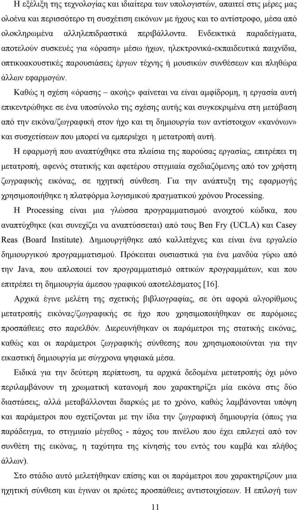 Ενδεικτικά παραδείγµατα, αποτελούν συσκευές για «όραση» µέσω ήχων, ηλεκτρονικά-εκπαιδευτικά παιχνίδια, οπτικοακουστικές παρουσιάσεις έργων τέχνης ή µουσικών συνθέσεων και πληθώρα άλλων εφαρµογών.