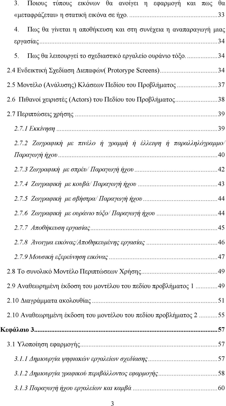 6 Πιθανοί χειριστές (Actors) του Πεδίου του Προβλήµατος... 38 2.7 Περιπτώσεις χρήσης... 39 2.7.1 Εκκίνηση... 39 2.7.2 Ζωγραφική µε πινέλο ή γραµµή ή έλλειψη ή παραλληλόγραµµο/ Παραγωγή ήχου... 40 2.7.3 Ζωγραφική µε σπρέυ/ Παραγωγή ήχου.