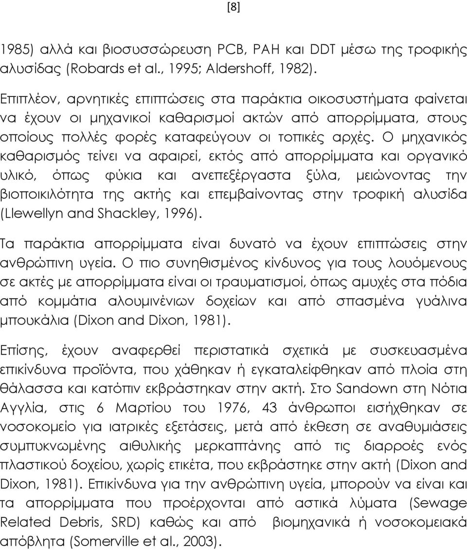 Ο μηχανικός καθαρισμός τείνει να αφαιρεί, εκτός από απορρίμματα και οργανικό υλικό, όπως φύκια και ανεπεξέργαστα ξύλα, μειώνοντας την βιοποικιλότητα της ακτής και επεμβαίνοντας στην τροφική αλυσίδα