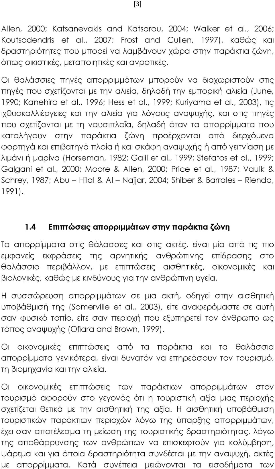 Οι θαλάσσιες πηγές απορριμμάτων μπορούν να διαχωριστούν στις πηγές που σχετίζονται με την αλιεία, δηλαδή την εμπορική αλιεία (June, 1990; Kanehiro et al., 1996; Hess et al., 1999; Kuriyama et al.